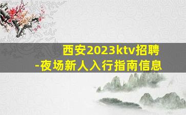 西安2023ktv招聘-夜场新人入行指南信息